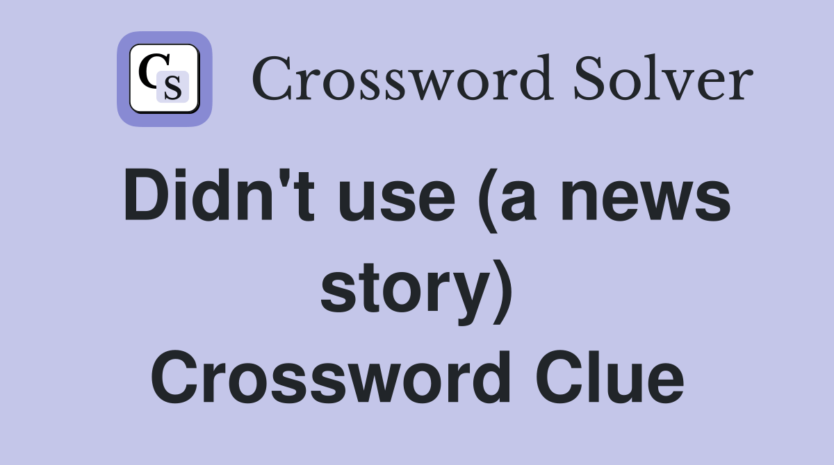 Didn't use (a news story) Crossword Clue Answers Crossword Solver